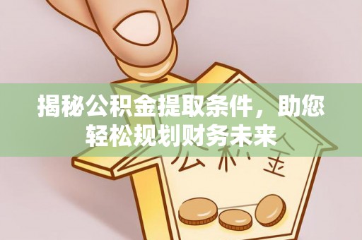 芎林揭秘公积金提取条件，助您轻松规划财务未来