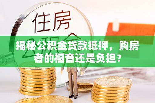 芎林揭秘公积金贷款抵押，购房者的福音还是负担？