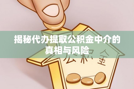 芎林揭秘代办提取公积金中介的真相与风险
