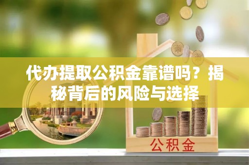 芎林代办提取公积金靠谱吗？揭秘背后的风险与选择
