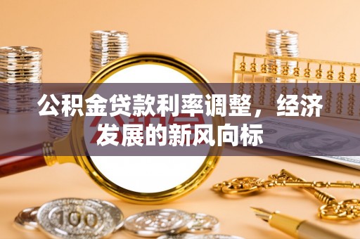 芎林公积金贷款利率调整，经济发展的新风向标