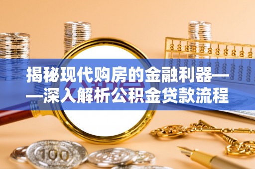 芎林揭秘现代购房的金融利器——深入解析公积金贷款流程
