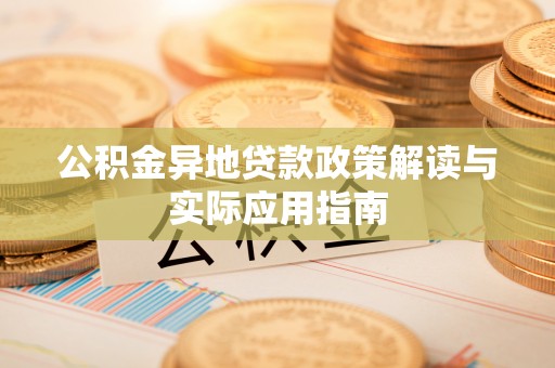 芎林公积金异地贷款政策解读与实际应用指南