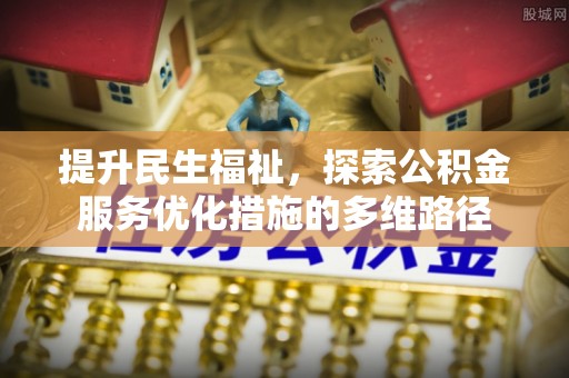 芎林提升民生福祉，探索公积金服务优化措施的多维路径