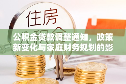 芎林公积金贷款调整通知，政策新变化与家庭财务规划的影响