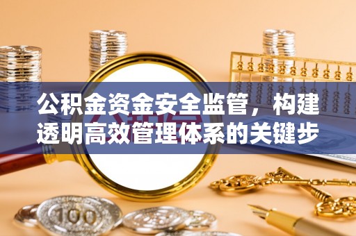 芎林公积金资金安全监管，构建透明高效管理体系的关键步骤