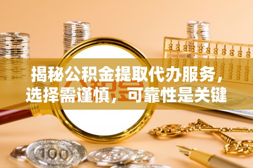 芎林揭秘公积金提取代办服务，选择需谨慎，可靠性是关键