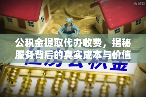 芎林公积金提取代办收费，揭秘服务背后的真实成本与价值