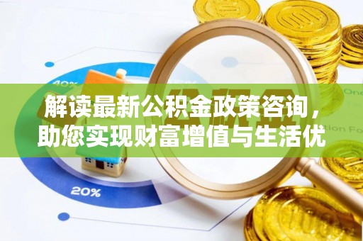 芎林解读最新公积金政策咨询，助您实现财富增值与生活优化