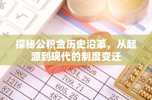 芎林探秘公积金历史沿革，从起源到现代的制度变迁