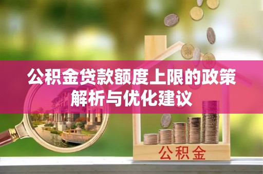 芎林公积金贷款额度上限的政策解析与优化建议