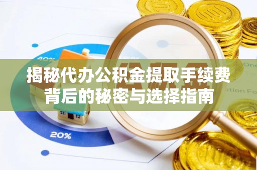 芎林揭秘代办公积金提取手续费背后的秘密与选择指南