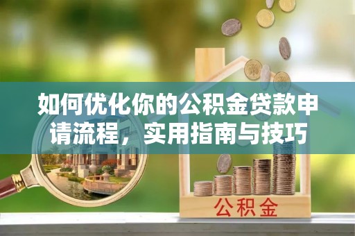 芎林如何优化你的公积金贷款申请流程，实用指南与技巧