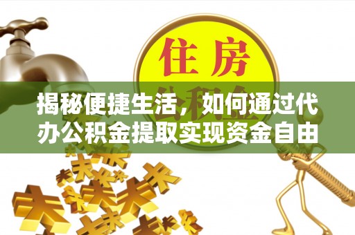 芎林揭秘便捷生活，如何通过代办公积金提取实现资金自由