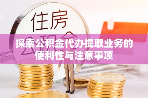 芎林探索公积金代办提取业务的便利性与注意事项