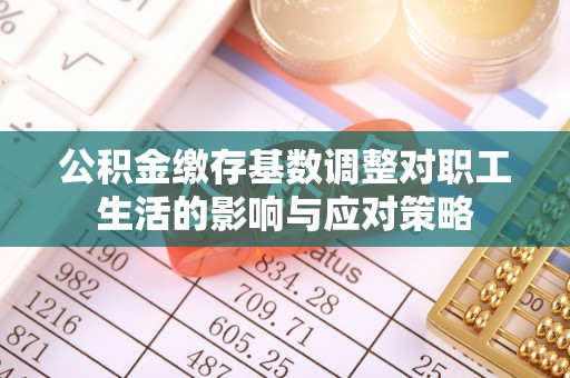 芎林公积金缴存基数调整对职工生活的影响与应对策略