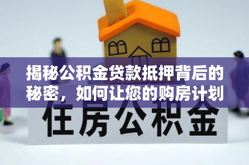 芎林揭秘公积金贷款抵押背后的秘密，如何让您的购房计划更轻松？