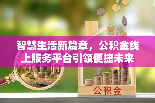 芎林智慧生活新篇章，公积金线上服务平台引领便捷未来