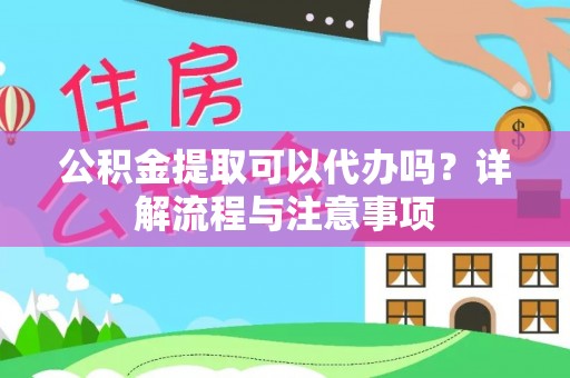 芎林公积金提取可以代办吗？详解流程与注意事项