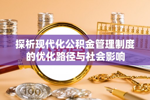 芎林探析现代化公积金管理制度的优化路径与社会影响