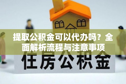 芎林提取公积金可以代办吗？全面解析流程与注意事项