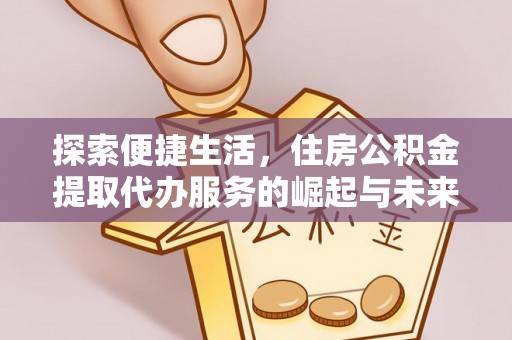芎林探索便捷生活，住房公积金提取代办服务的崛起与未来趋势