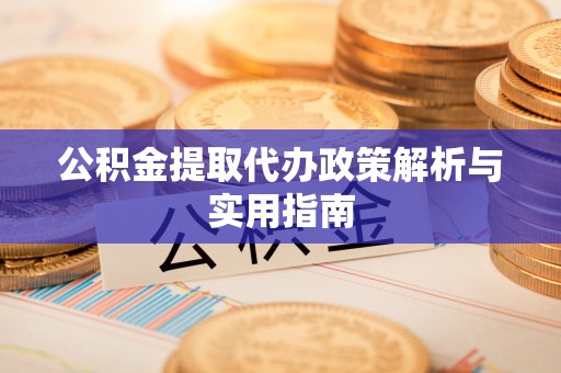 芎林公积金提取代办政策解析与实用指南