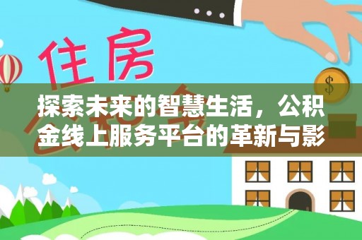 芎林探索未来的智慧生活，公积金线上服务平台的革新与影响