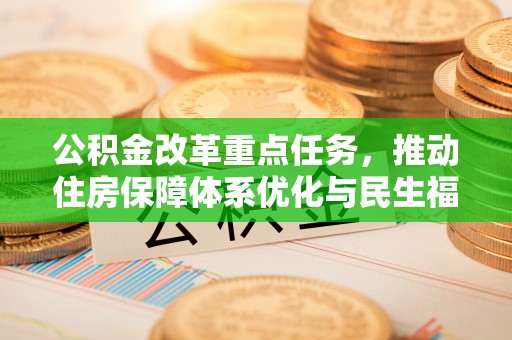 芎林公积金改革重点任务，推动住房保障体系优化与民生福祉提升