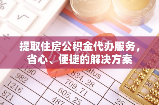 芎林提取住房公积金代办服务，省心、便捷的解决方案