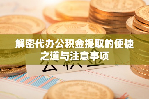 芎林解密代办公积金提取的便捷之道与注意事项