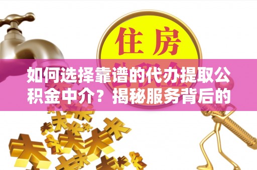芎林如何选择靠谱的代办提取公积金中介？揭秘服务背后的真相