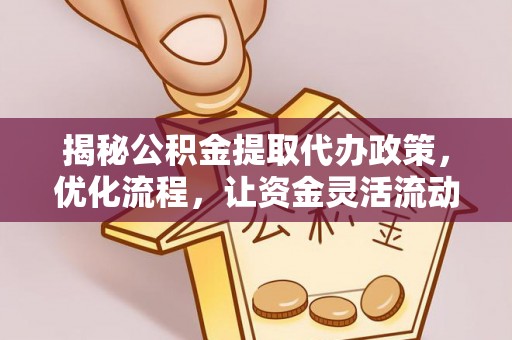 芎林揭秘公积金提取代办政策，优化流程，让资金灵活流动