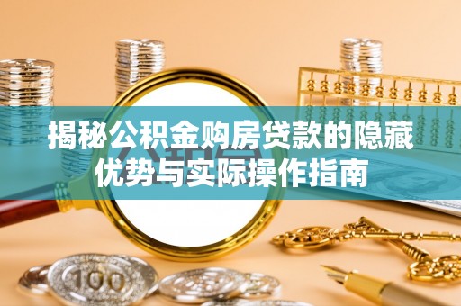 芎林揭秘公积金购房贷款的隐藏优势与实际操作指南