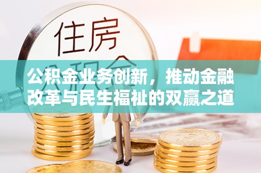 芎林公积金业务创新，推动金融改革与民生福祉的双赢之道