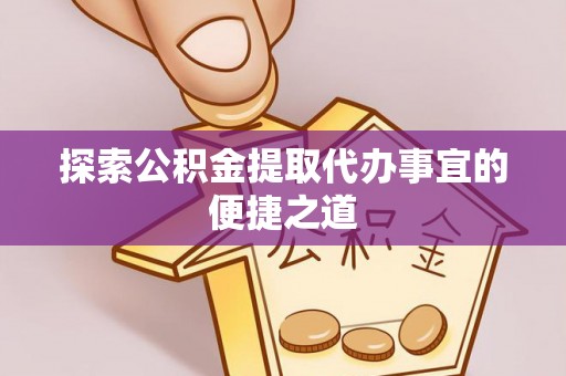 芎林探索公积金提取代办事宜的便捷之道