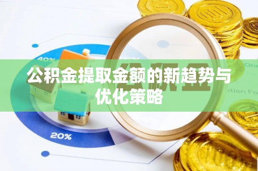 芎林公积金提取金额的新趋势与优化策略