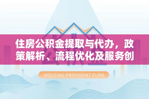 芎林住房公积金提取与代办，政策解析、流程优化及服务创新