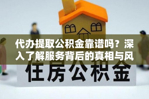 芎林代办提取公积金靠谱吗？深入了解服务背后的真相与风险