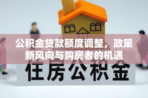 芎林公积金贷款额度调整，政策新风向与购房者的机遇