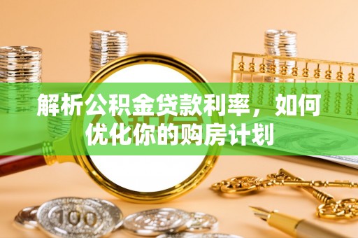 芎林解析公积金贷款利率，如何优化你的购房计划