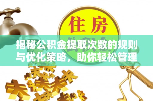 芎林揭秘公积金提取次数的规则与优化策略，助你轻松管理财务