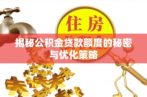 芎林揭秘公积金贷款额度的秘密与优化策略