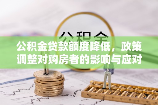 芎林公积金贷款额度降低，政策调整对购房者的影响与应对策略