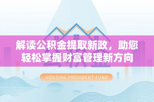 芎林解读公积金提取新政，助您轻松掌握财富管理新方向