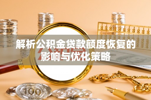 芎林解析公积金贷款额度恢复的影响与优化策略