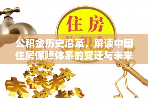 芎林公积金历史沿革，解读中国住房保障体系的变迁与未来
