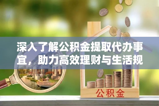 芎林深入了解公积金提取代办事宜，助力高效理财与生活规划