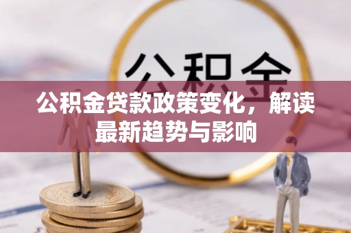 芎林公积金贷款政策变化，解读最新趋势与影响