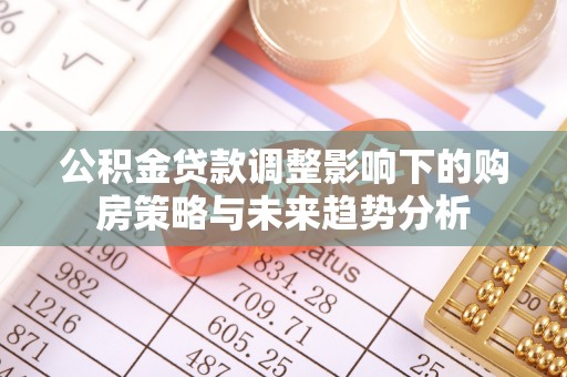 芎林公积金贷款调整影响下的购房策略与未来趋势分析
